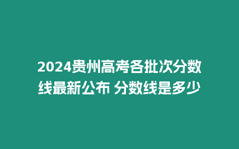 2024貴州高考各批次分數線最新公布 分數線是多少