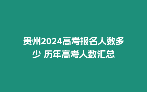 貴州2024高考報名人數多少 歷年高考人數匯總