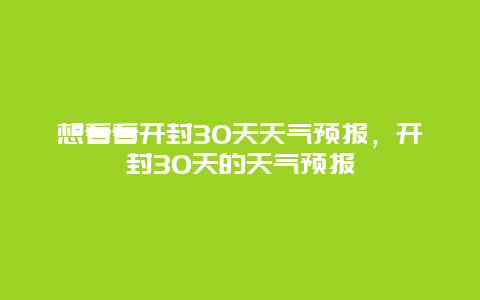 想看看開封30天天氣預報，開封30天的天氣預報