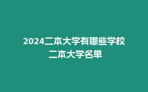 2024二本大學(xué)有哪些學(xué)校 二本大學(xué)名單