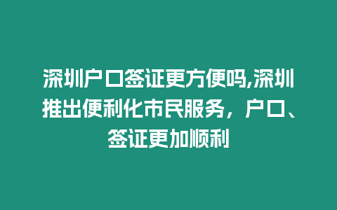 深圳戶口簽證更方便嗎,深圳推出便利化市民服務，戶口、簽證更加順利