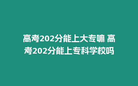 高考202分能上大專嘛 高考202分能上專科學校嗎