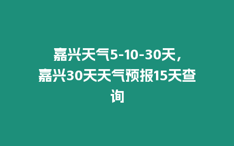 嘉興天氣5-10-30天，嘉興30天天氣預(yù)報(bào)15天查詢