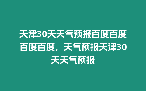 天津30天天氣預報百度百度百度百度，天氣預報天津30天天氣預報