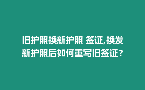 舊護照換新護照 簽證,換發新護照后如何重寫舊簽證？