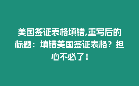 美國簽證表格填錯,重寫后的標題：填錯美國簽證表格？擔心不必了！