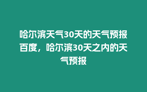 哈爾濱天氣30天的天氣預報百度，哈爾濱30天之內的天氣預報