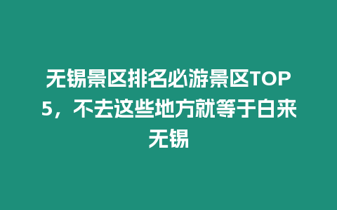 無錫景區排名必游景區TOP5，不去這些地方就等于白來無錫