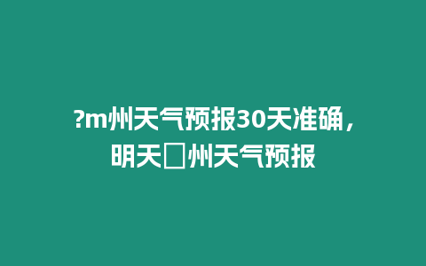 ?m州天氣預(yù)報30天準(zhǔn)確，明天恵州天氣預(yù)報