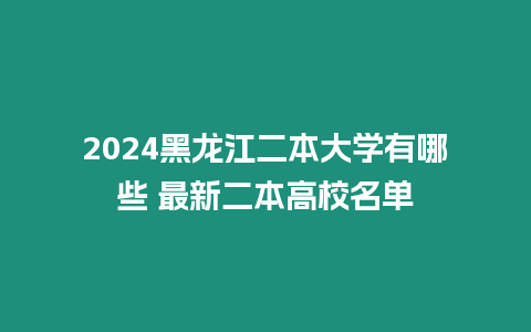 2024黑龍江二本大學有哪些 最新二本高校名單