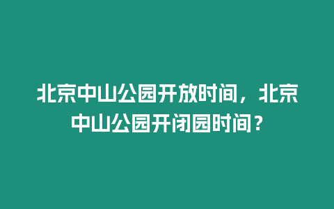 北京中山公園開放時(shí)間，北京中山公園開閉園時(shí)間？