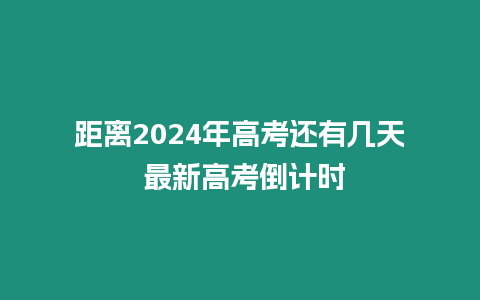 距離2024年高考還有幾天 最新高考倒計時