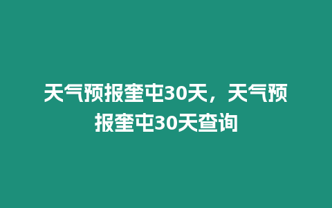 天氣預報奎屯30天，天氣預報奎屯30天查詢