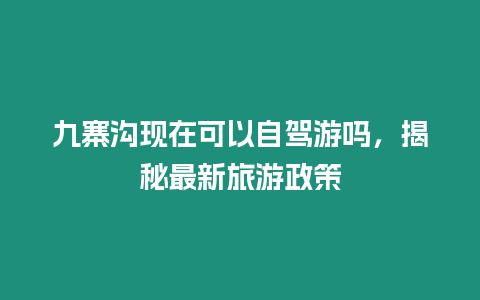 九寨溝現在可以自駕游嗎，揭秘最新旅游政策