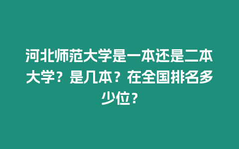 河北師范大學是一本還是二本大學？是幾本？在全國排名多少位？