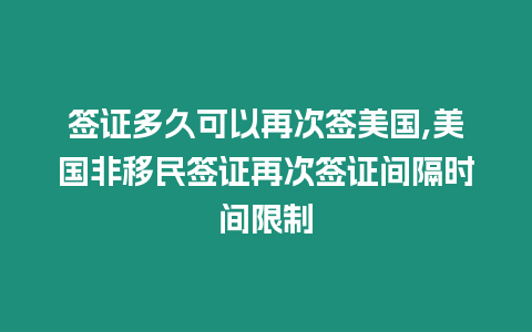 簽證多久可以再次簽美國,美國非移民簽證再次簽證間隔時間限制