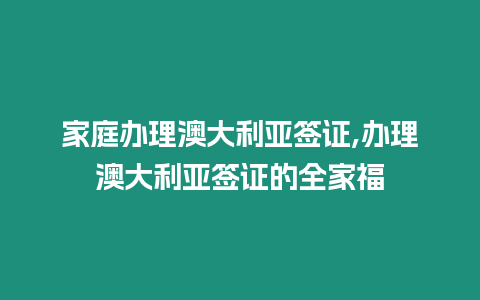 家庭辦理澳大利亞簽證,辦理澳大利亞簽證的全家福