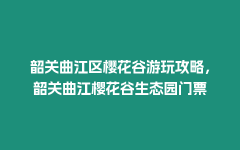 韶關曲江區櫻花谷游玩攻略，韶關曲江櫻花谷生態園門票