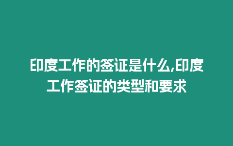 印度工作的簽證是什么,印度工作簽證的類型和要求