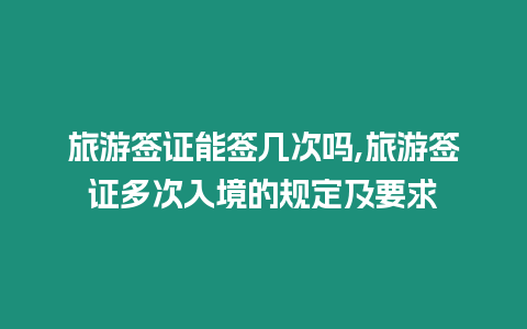 旅游簽證能簽幾次嗎,旅游簽證多次入境的規定及要求