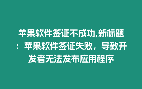 蘋果軟件簽證不成功,新標(biāo)題：蘋果軟件簽證失敗，導(dǎo)致開發(fā)者無法發(fā)布應(yīng)用程序