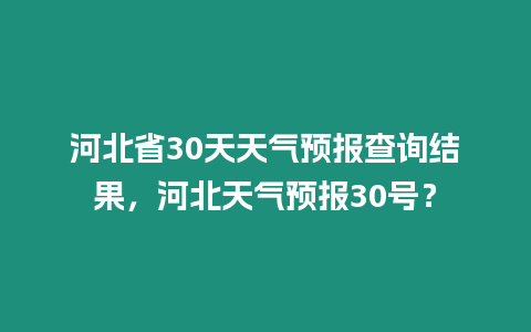 河北省30天天氣預報查詢結果，河北天氣預報30號？