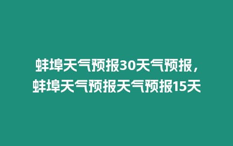 蚌埠天氣預報30天氣預報，蚌埠天氣預報天氣預報15天