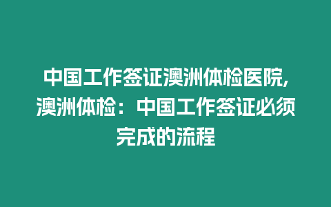 中國工作簽證澳洲體檢醫院,澳洲體檢：中國工作簽證必須完成的流程