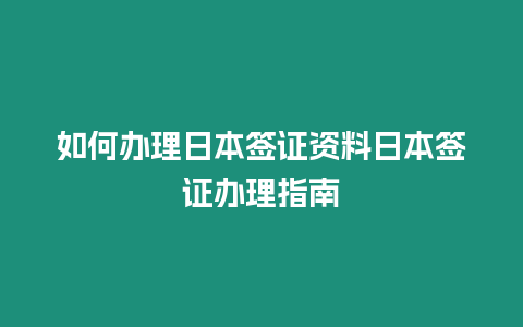 如何辦理日本簽證資料日本簽證辦理指南