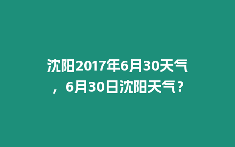 沈陽2017年6月30天氣，6月30日沈陽天氣？