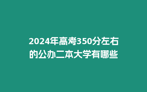 2024年高考350分左右的公辦二本大學有哪些