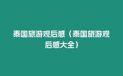 泰國(guó)旅游觀后感（泰國(guó)旅游觀后感大全）