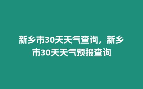 新鄉(xiāng)市30天天氣查詢，新鄉(xiāng)市30天天氣預(yù)報(bào)查詢