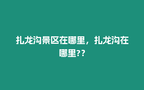 扎龍溝景區在哪里，扎龍溝在哪里?？