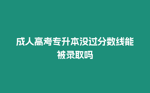 成人高考專升本沒過分數線能被錄取嗎