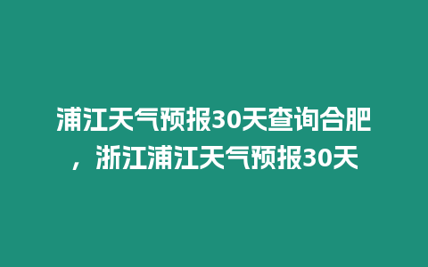 浦江天氣預報30天查詢合肥，浙江浦江天氣預報30天