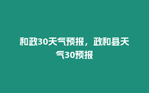 和政30天氣預報，政和縣天氣30預報