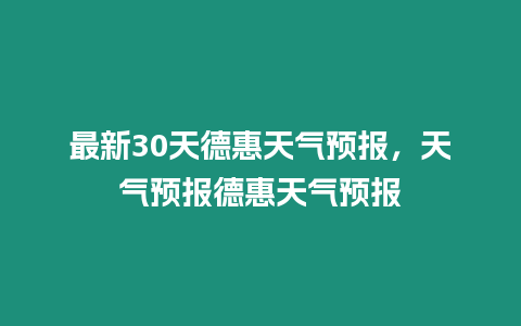 最新30天德惠天氣預(yù)報，天氣預(yù)報德惠天氣預(yù)報