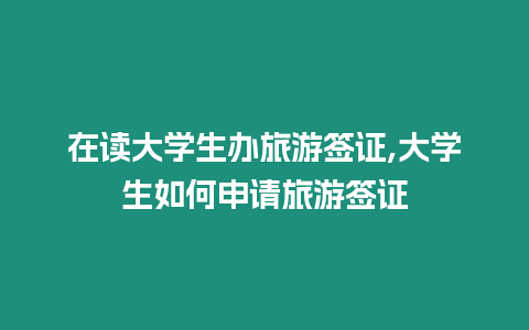 在讀大學(xué)生辦旅游簽證,大學(xué)生如何申請(qǐng)旅游簽證