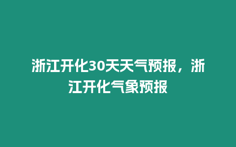 浙江開化30天天氣預報，浙江開化氣象預報