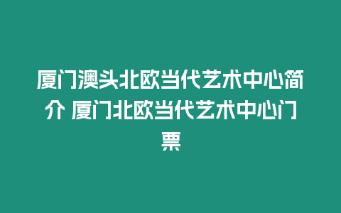 廈門澳頭北歐當代藝術中心簡介 廈門北歐當代藝術中心門票