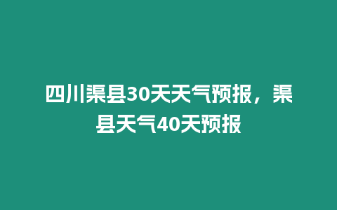 四川渠縣30天天氣預報，渠縣天氣40天預報