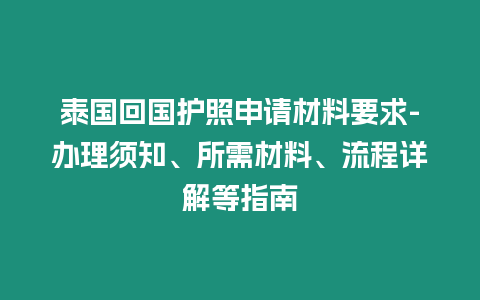 泰國回國護(hù)照申請材料要求-辦理須知、所需材料、流程詳解等指南