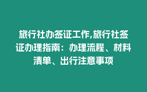 旅行社辦簽證工作,旅行社簽證辦理指南：辦理流程、材料清單、出行注意事項