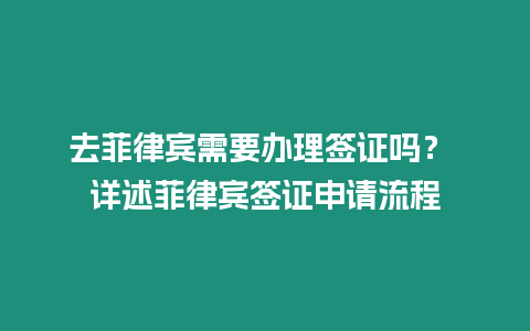 去菲律賓需要辦理簽證嗎？ 詳述菲律賓簽證申請流程