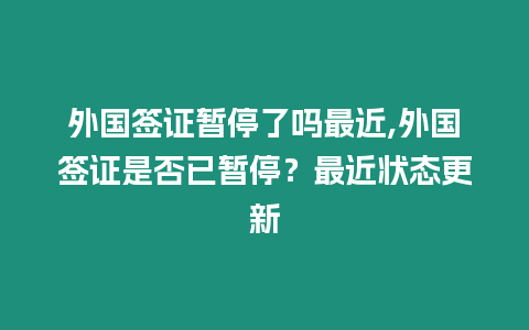 外國簽證暫停了嗎最近,外國簽證是否已暫停？最近狀態更新