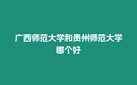 廣西師范大學和貴州師范大學哪個好