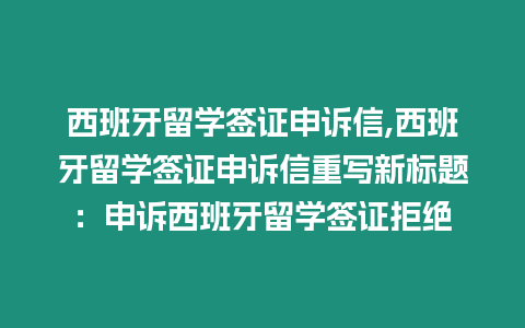 西班牙留學簽證申訴信,西班牙留學簽證申訴信重寫新標題：申訴西班牙留學簽證拒絕