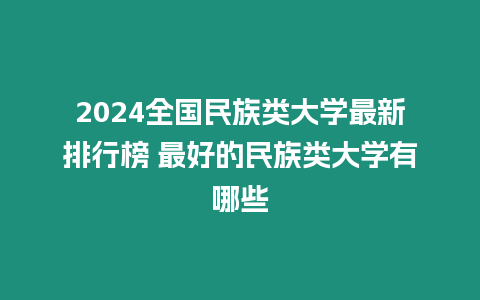 2024全國民族類大學最新排行榜 最好的民族類大學有哪些