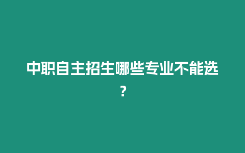 中職自主招生哪些專業不能選？